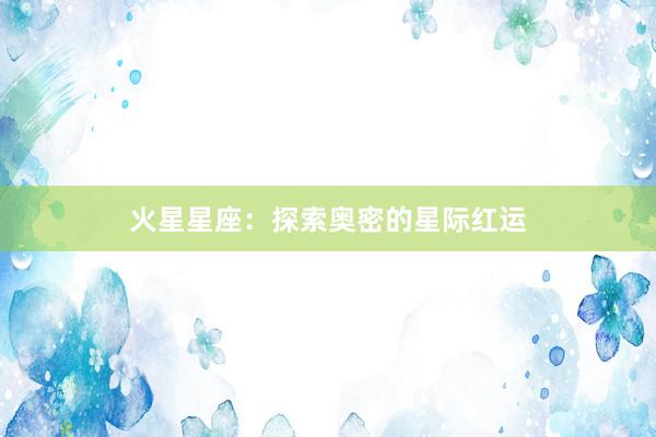 火星星座：探索奥密的星际红运