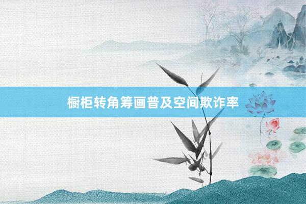 橱柜转角筹画普及空间欺诈率