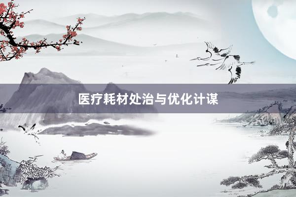 医疗耗材处治与优化计谋