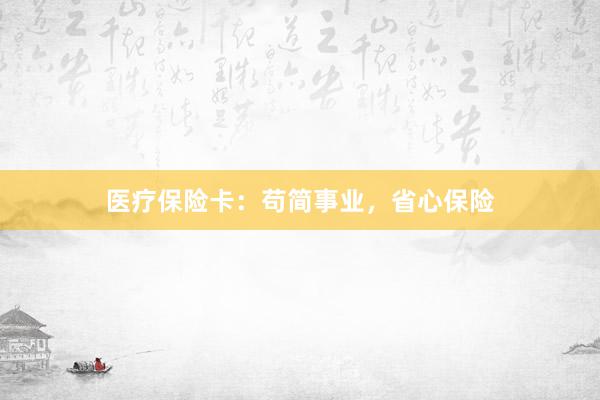 医疗保险卡：苟简事业，省心保险