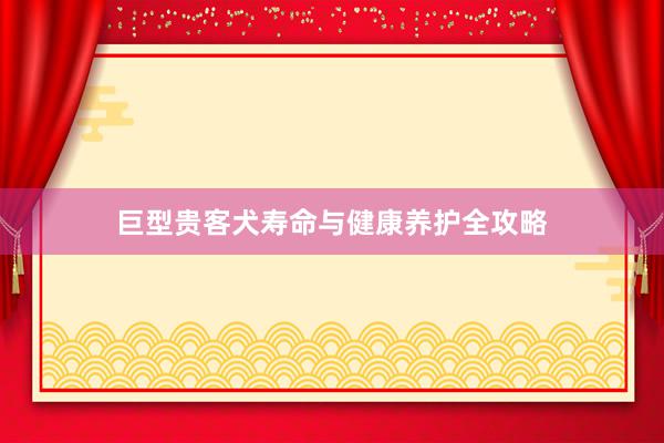 巨型贵客犬寿命与健康养护全攻略