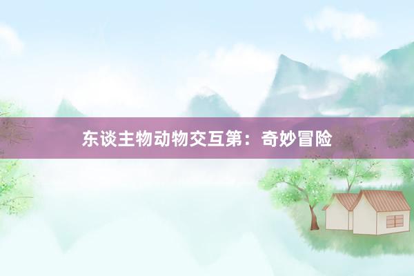 东谈主物动物交互第：奇妙冒险
