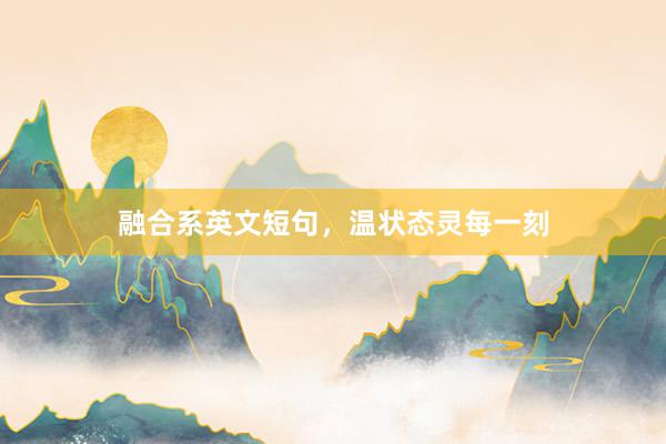 融合系英文短句，温状态灵每一刻